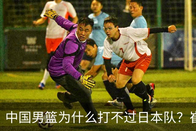 中国男篮为什么打不过日本队？崔永熙毫不客气说出原因，说得实在